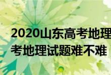 2020山东高考地理试题难不难（2022山东高考地理试题难不难）