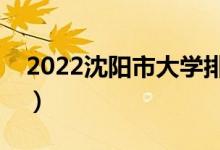 2022沈阳市大学排名最新（好的高校有哪些）