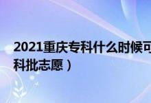 2021重庆专科什么时候可以填报（2022重庆高考几号报专科批志愿）