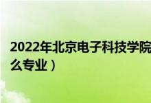 2022年北京电子科技学院各省招生计划及招生人数（都招什么专业）