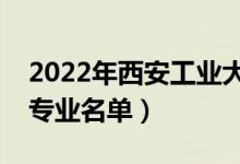 2022年西安工业大学有哪些专业（国家特色专业名单）