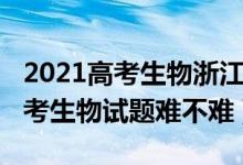 2021高考生物浙江卷难不难（2022年浙江高考生物试题难不难）