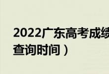 2022广东高考成绩几月几号公布（高考成绩查询时间）