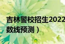 吉林警校招生2022分数线（2022吉林专科分数线预测）