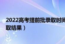 2022高考提前批录取时间（2022提前批志愿从哪里知道录取结果）