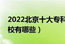 2022北京十大专科学校排名（最好的大专院校有哪些）