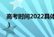 高考时间2022具体时间（几点开始几点结束）