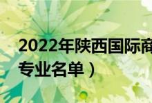 2022年陕西国际商贸学院有哪些专业（开设专业名单）