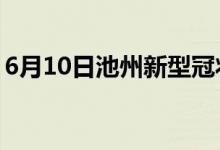 6月10日池州新型冠状病毒肺炎疫情最新消息