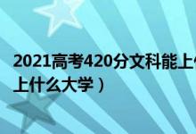 2021高考420分文科能上什么大学（2022高考440分文科能上什么大学）