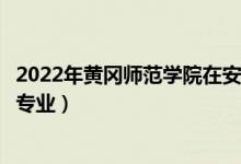 2022年黄冈师范学院在安徽招生计划及招生人数（都招什么专业）