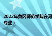 2022年黄冈师范学院在河北招生计划及招生人数（都招什么专业）