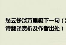 愁云惨淡万里凝下一句（瀚海阑干百丈冰愁云惨淡万里凝全诗翻译赏析及作者出处）