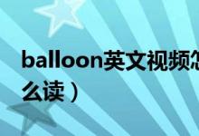 balloon英文视频怎么读（balloon的英文怎么读）