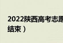 2022陕西高考志愿什么时候开始填报（几号结束）