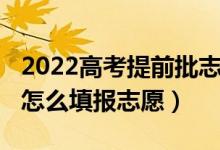 2022高考提前批志愿规则（2022高考提前批怎么填报志愿）