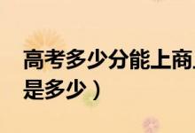 高考多少分能上商丘学院（2021录取分数线是多少）