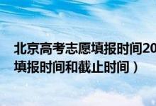 北京高考志愿填报时间2021具体时间（2022北京高考志愿填报时间和截止时间）