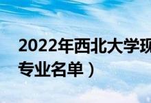 2022年西北大学现代学院有哪些专业（开设专业名单）