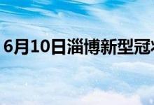 6月10日淄博新型冠状病毒肺炎疫情最新消息