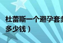 杜蕾斯一个避孕套多少钱（杜蕾斯避孕套一盒多少钱）