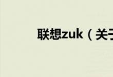 联想zuk（关于联想zuk的介绍）