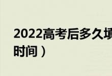 2022高考后多久填志愿（报志愿时间及截止时间）