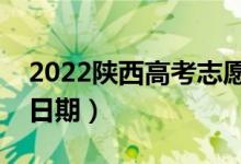 2022陕西高考志愿填报时间一共几天（截止日期）