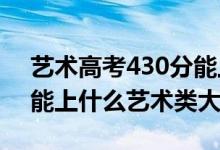 艺术高考430分能上几本（2022高考440分能上什么艺术类大学）