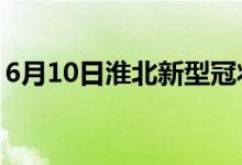 6月10日淮北新型冠状病毒肺炎疫情最新消息