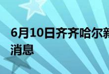 6月10日齐齐哈尔新型冠状病毒肺炎疫情最新消息