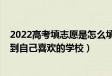 2022高考填志愿是怎么填的（2022高考填志愿如何快速找到自己喜欢的学校）