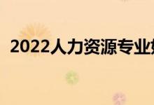 2022人力资源专业好就业吗（前景怎么样）