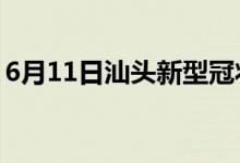 6月11日汕头新型冠状病毒肺炎疫情最新消息