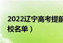 2022辽宁高考提前批大学有哪些（提前批院校名单）