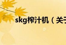 skg榨汁机（关于skg榨汁机的介绍）