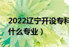 2022辽宁开设专科的本科大学有哪些（都有什么专业）