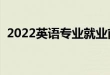 2022英语专业就业前景（主要课程有哪些）