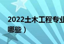 2022土木工程专业主要学什么（就业方向有哪些）