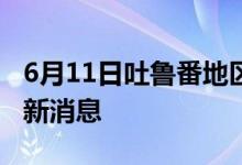 6月11日吐鲁番地区新型冠状病毒肺炎疫情最新消息