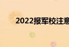 2022报军校注意事项（有哪些要求）