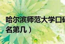 哈尔滨师范大学口碑怎么样好就业吗（全国排名第几）