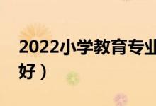 2022小学教育专业前景怎么样（男生学好不好）