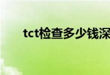 tct检查多少钱深圳（tct检查多少钱）