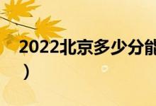 2022北京多少分能上本科（高考分数线预测）