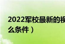 2022军校最新的视力要求（报考军校需要什么条件）