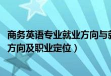 商务英语专业就业方向与就业前景（2022商务英语专业就业方向及职业定位）