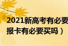 2021新高考有必要买志愿卡吗（2022志愿填报卡有必要买吗）