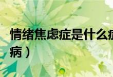 情绪焦虑症是什么症状（情绪焦虑症是什么疾病）