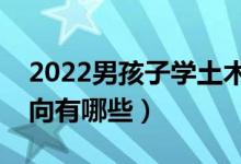 2022男孩子学土木工程专业怎么样（就业方向有哪些）